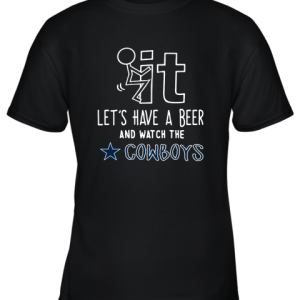 Fuck It Let’s Have A Beer And Watch The Dallas Cowboys Youth T-Shirt –