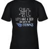 Fuck It Let’s Have A Beer And Watch The Tennessee Titans Youth T-Shirt –