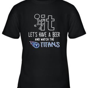 Fuck It Let’s Have A Beer And Watch The Tennessee Titans Youth T-Shirt –