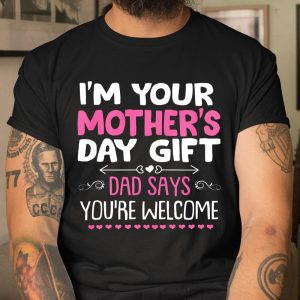 Funny I m Your Mother s Day Gift Dad Says You re Welcome T Shirt Itees Global 1