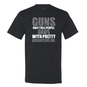 Guns Don’t Kill People, Dads With Pretty Daughters Do T-shirt
