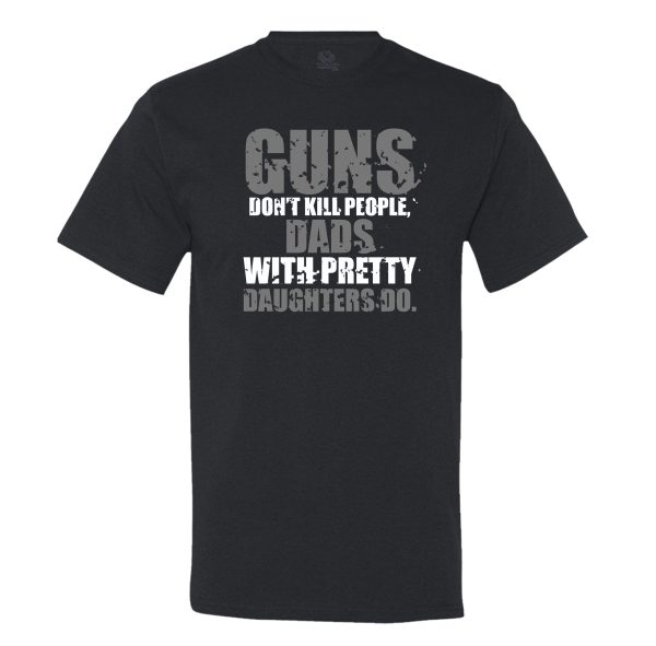 Guns Don’t Kill People, Dads With Pretty Daughters Do T-shirt