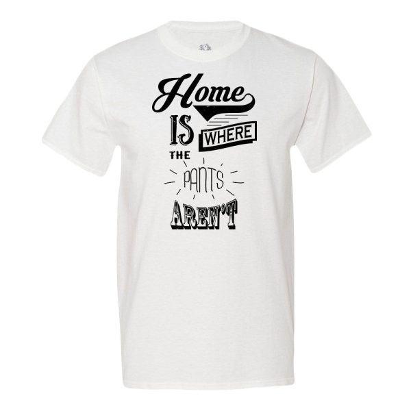 Home Is Where The Pants Aren’t T-Shirt