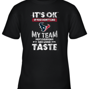 Houston Texans Nfl Football Its Ok If You Dont Like My Team Not Everyone Has Good Taste Youth T-Shirt –