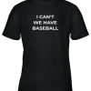 I Can’t We Have Baseball Funny Youth T-Shirt –