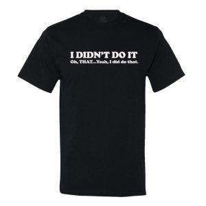 I Didn’t Do It… Oh That… Yeah I Did That T-shirt