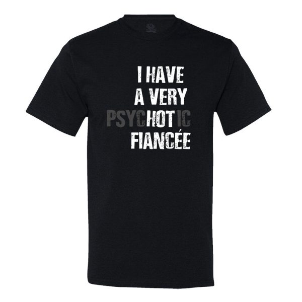 I Have A Very Psychotic Fiancee T-shirt