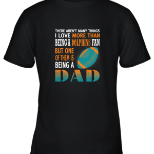 I Love More Than Being A Dolphins Fan Being A Dad Football Youth T-Shirt –