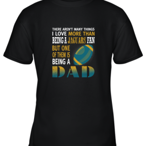 I Love More Than Being A Jaguars Fan Being A Dad Football Youth T-Shirt –