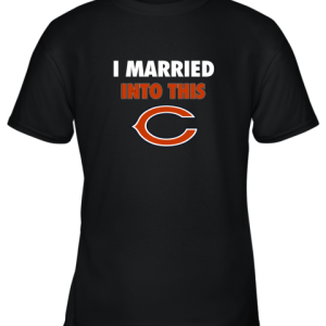 I Married Into This Chicago Bears Football NFL Youth T-Shirt –