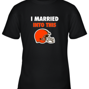 I Married Into This Cleveland Browns Football NFL Youth T-Shirt –
