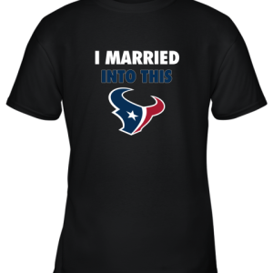 I Married Into This Houston Texans Football NFL Youth T-Shirt –