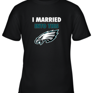I Married Into This Philadelphia Eagles Football NFL Youth T-Shirt –