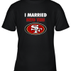 I Married Into This San Francisco 49ers Football NFL Youth T-Shirt –