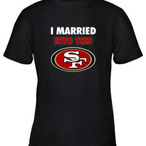 I Married Into This San Francisco 49ers Football NFL Youth T-Shirt –