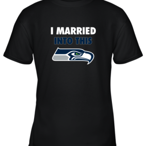 I Married Into This Seattle Seahawks Football NFL Youth T-Shirt –