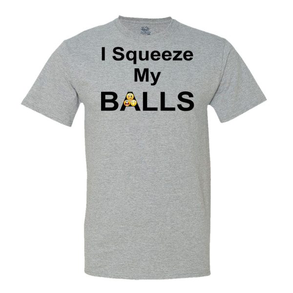 I Squeeze My Balls T-Shirt