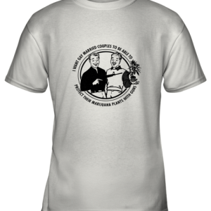 I Want Gay Married Couples To Be Able To Protect Their Marijuana Youth T-Shirt –
