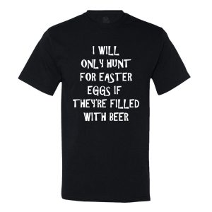 I Will Only Hunt For Easter Eggs If They’Re Filled With Beer T-shirt