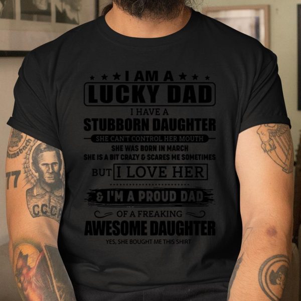 I am a lucky Dad I have a Stubborn Daughter I love her and I’m a proud Dad Father’s Day shirt T Shirt  Itees Global