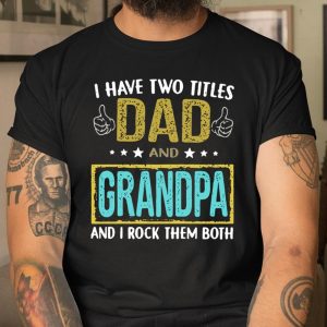 I have two titles dad and Grandpa and I rock them both shirt T Shirt Itees Global 1
