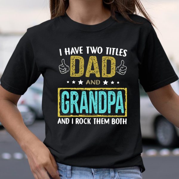 I have two titles dad and Grandpa and I rock them both shirt T Shirt  Itees Global