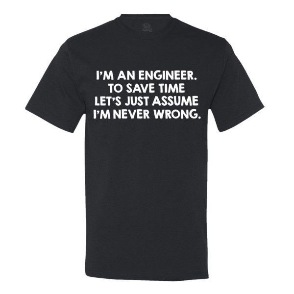 I’M An Engineer, To Save Time Let’s Just Assume I’M Never Wrong T-shirt