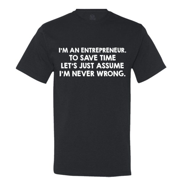 I’M An Entrepreneur, To Save Time Let’s Just Assume I’M Never Wrong T-shirt