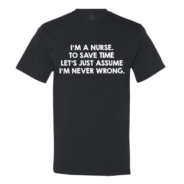 I’M An Nurse, To Save Time Let’s Just Assume I’M Never Wrong T-shirt