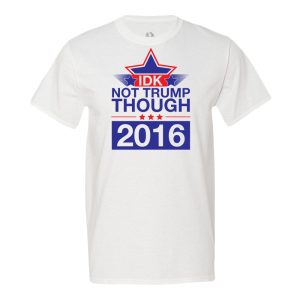 Idk Not Trump Though 2016 T-Shirt