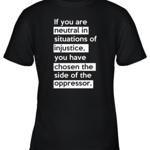 If You Are Neutral In Situations Of Injustice Youth T-Shirt –