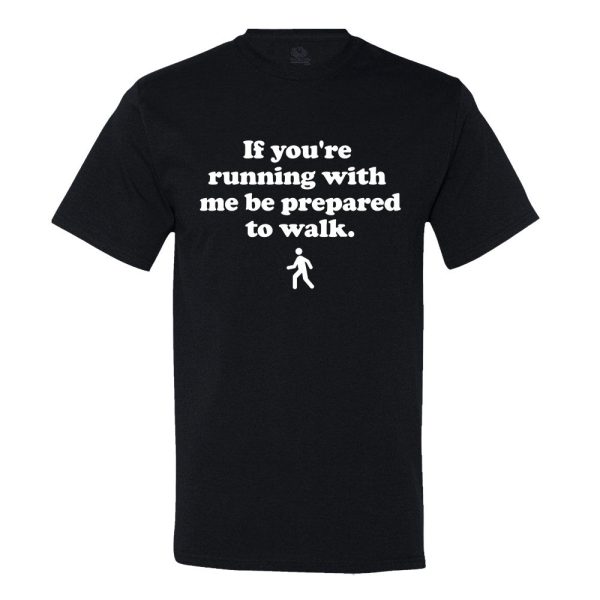 If You’Re Running With Me, Be Prepared To Walk T-shirt