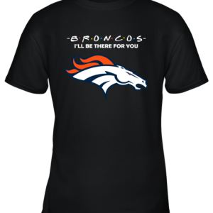 I’ll Be There For You Denver Broncos Friends Movie NFL Youth T-Shirt –