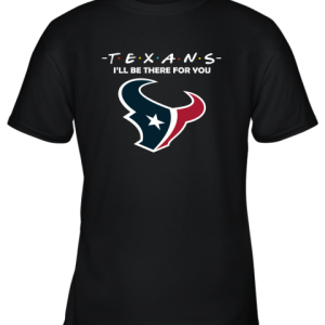 I’ll Be There For You Houston Texans Friends Movie NFL Youth T-Shirt –