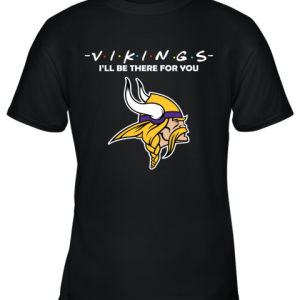 I’ll Be There For You Minnesota Vikngs Friends Movie NFL Youth T-Shirt –