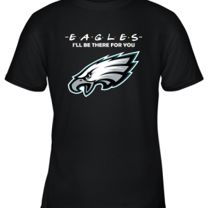 I’ll Be There For You Philadelphia Eagles Friends Movie NFL Youth T-Shirt –