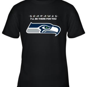 I’ll Be There For You Seattle Seahawks Friends Movie NFL Youth T-Shirt –