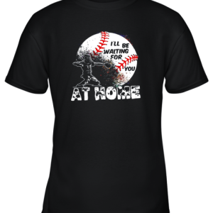 I’ll Be Waiting For You At Home Softball or Baseball Youth T-Shirt –