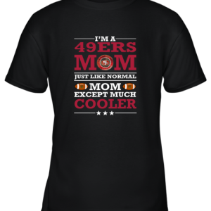 I’m A 49ers Mom Just Like Normal Mom Except Cooler NFL Youth T-Shirt –