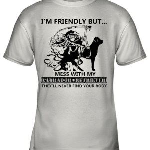 I’m Friendly But Mess With My Labrador Retriever Death Youth T-Shirt –