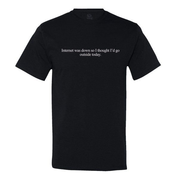 Internet Is Down… So I Thought I’D Go Outside Today T-shirt