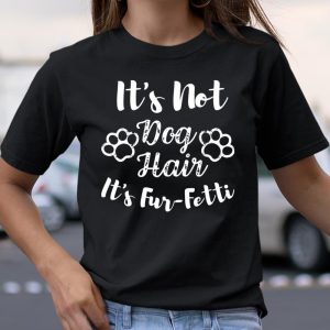 Its Not Dog Hair Its Fur Fetti Dog Mom Dog Dad T Shirt Itees Global 1