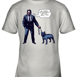 John Wick With A Dog Be Kind To Animal Or I’ll Kill You Youth T-Shirt –