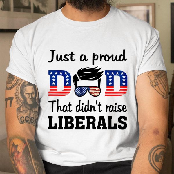 Just A Proud Dad That Didn t Raise Liberals T Shirt  Itees Global