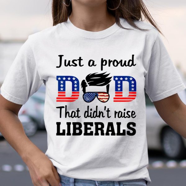 Just A Proud Dad That Didn t Raise Liberals T Shirt  Itees Global