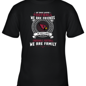 Love Football We Are Friends Love Cardinals We Are Family Youth T-Shirt –