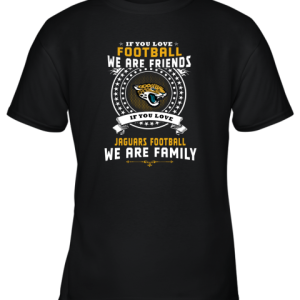 Love Football We Are Friends Love Jaguars We Are Family Youth T-Shirt –