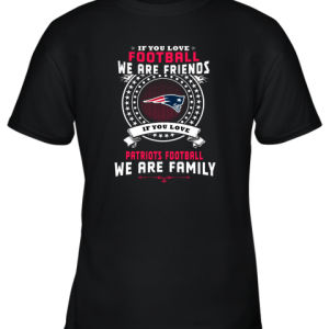 Love Football We Are Friends Love Patriots We Are Family Youth T-Shirt –