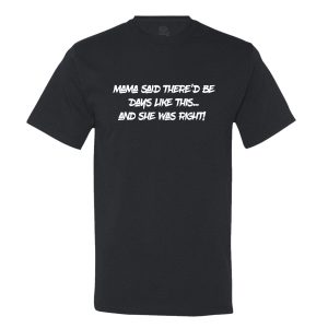 Mama Said There’D Be Days Like This… She Was Right Mens Tee