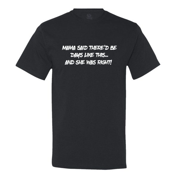 Mama Said There’D Be Days Like This… She Was Right Mens Tee